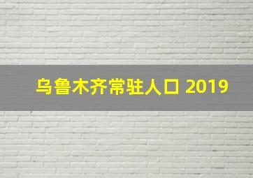 乌鲁木齐常驻人口 2019